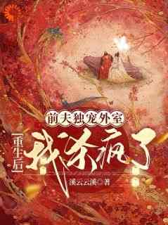 独家前夫独宠外室，重生后我杀疯了全本大结局小说阅读