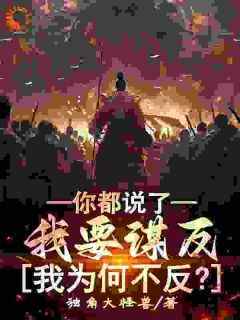 你都说了我要谋反，我为何不反？全本小说（你都说了我要谋反，我为何不反？）全文阅读