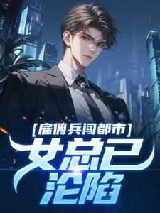 李枫王孜小说大结局在哪看-雇佣兵闯都市，女总已沦陷完整版免费阅读
