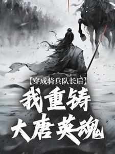 穿成骑兵队长后，我重铸大唐英魂免费阅读全文，主角王成王臣小说完整版最新章节