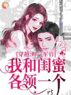 钟楚楚汪明生小说大结局在哪看-穿越：帅气军官我和闺蜜各领一个完整版免费阅读