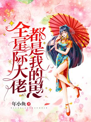 全星际大佬都是我的崽（羽生南姝）在线免费阅读