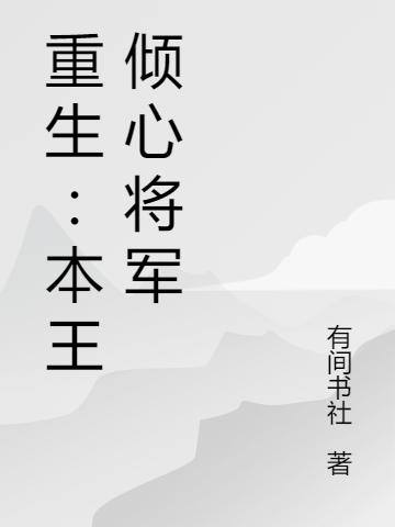 有间书社小说《重生：本王倾心将军》在线阅读