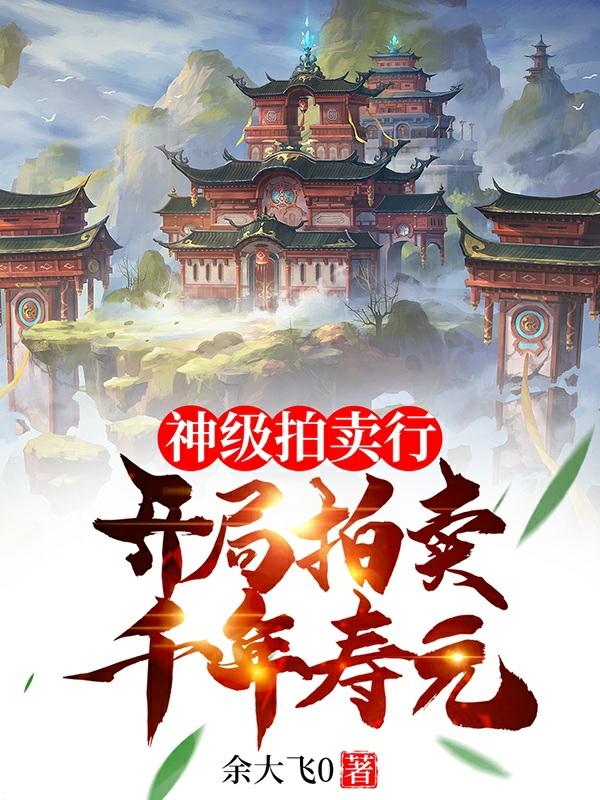 求神级拍卖行:开局拍卖千年寿元小说免费资源