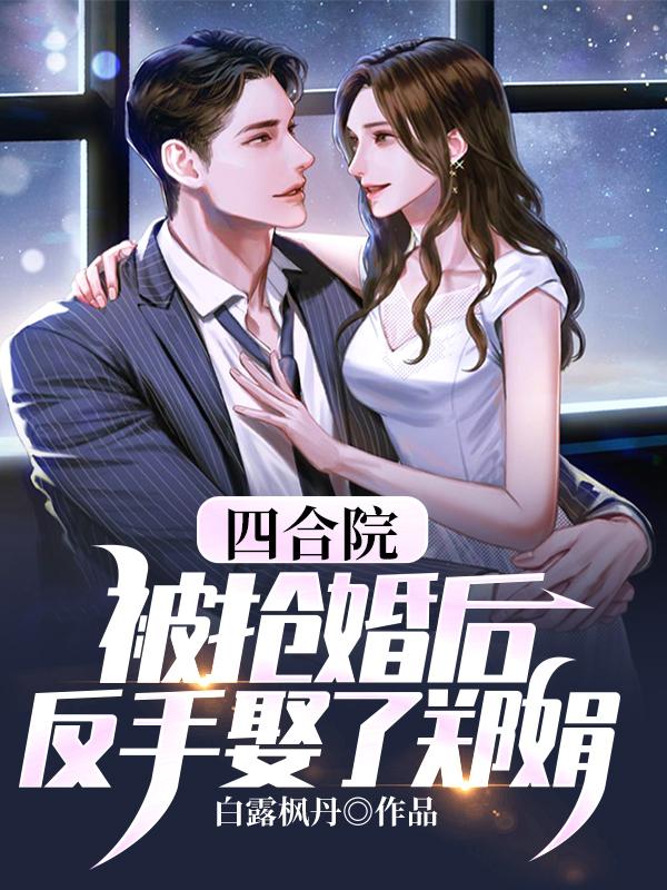 程治国小说《四合院：被抢婚后，反手娶了郑娟》在线阅读