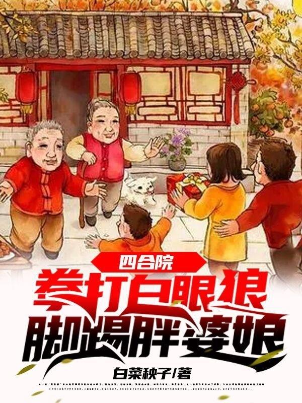四合院：拳打白眼狼，脚踢胖婆娘白菜秧子，四合院：拳打白眼狼，脚踢胖婆娘小说免费阅读