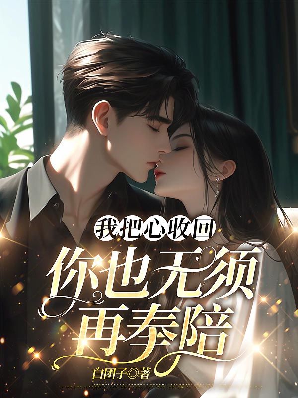 我把心收回，你也无须再奉陪（我把心收回，你也无须再奉陪）小说完结版在线阅读