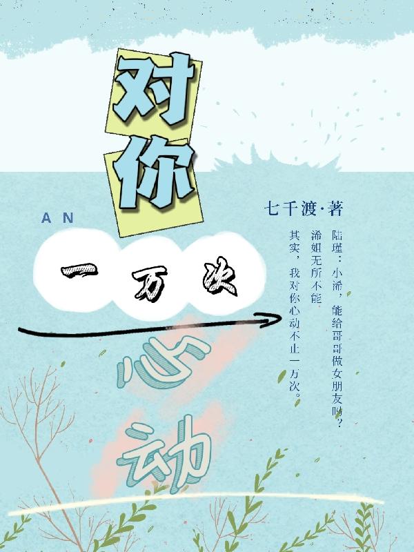 对你，一万次心动七千渡，对你，一万次心动小说免费阅读