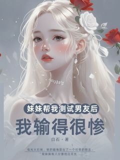 主角是徐泾佟薇赵施施的小说叫什么《妹妹帮我测试男友后，我输得很惨》免费全文阅读