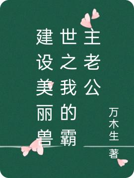 求建设美丽兽世之我的霸主老公小说免费资源