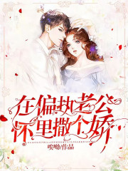完整版《在偏执老公怀里撒个娇》免费阅读