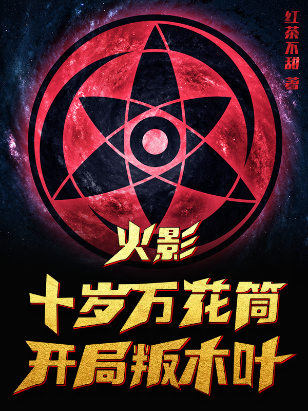 火影：十岁万花筒，开局叛木叶免费阅读，火影：十岁万花筒，开局叛木叶全文在线阅读