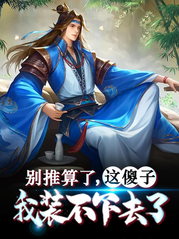 别推算了，这傻子我装不下去了全章节免费在线阅读，朱高烁完结版