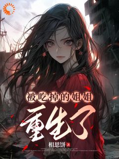 被吃掉的姐姐重生了小说(完结版)-张红英张红星在线阅读