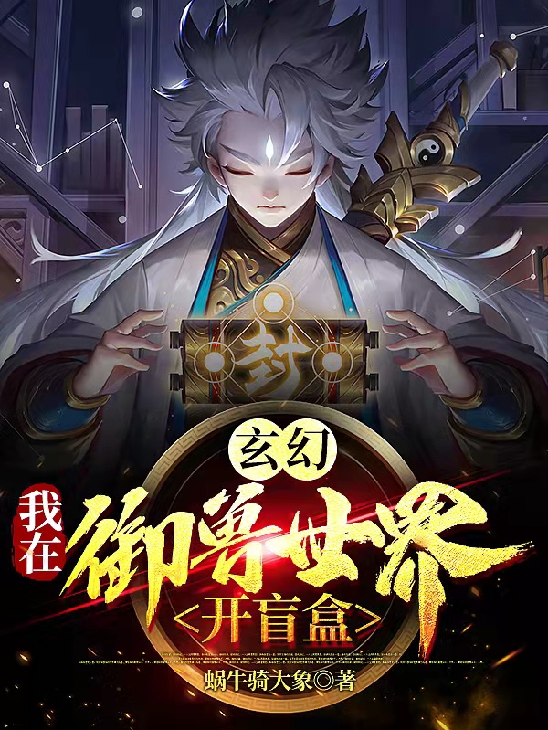 已完结小说《玄幻：我在御兽世界开盲盒！》在线全文阅读