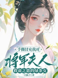 良心推荐手撕冒充我对将军夫人救命之恩的绿茶女小说试读