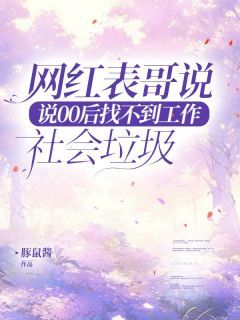 网红表哥说00后找不到工作是社会垃圾陈阳苏瑜-豚鼠酱小说