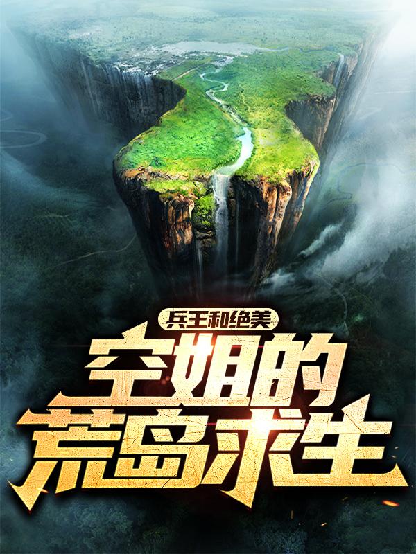 兵王和绝美空姐的荒岛求生免费阅读，兵王和绝美空姐的荒岛求生章节目录