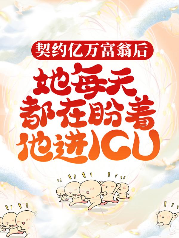 契约亿万富翁后，她每天都在盼着他进ICU小说，契约亿万富翁后，她每天都在盼着他进ICU全文在线阅读