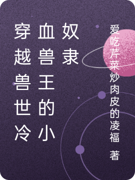 穿越兽世冷血兽王的小奴隶小说，穿越兽世冷血兽王的小奴隶全文在线阅读