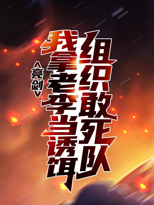 小说《亮剑：组织敢死队，我拿老李当诱饵》全文免费阅读