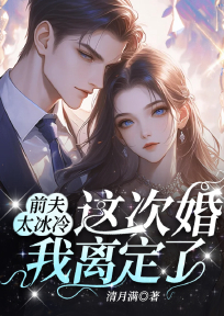 《前夫太冰冷，这次婚我离定了》明烛傅南津全章节在线阅读