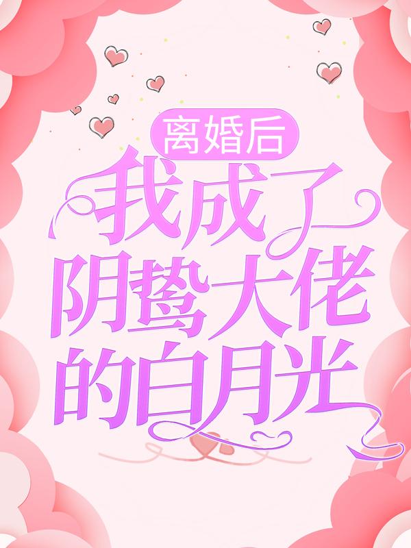 求离婚后，我成了阴鸷大佬的白月光小说免费资源
