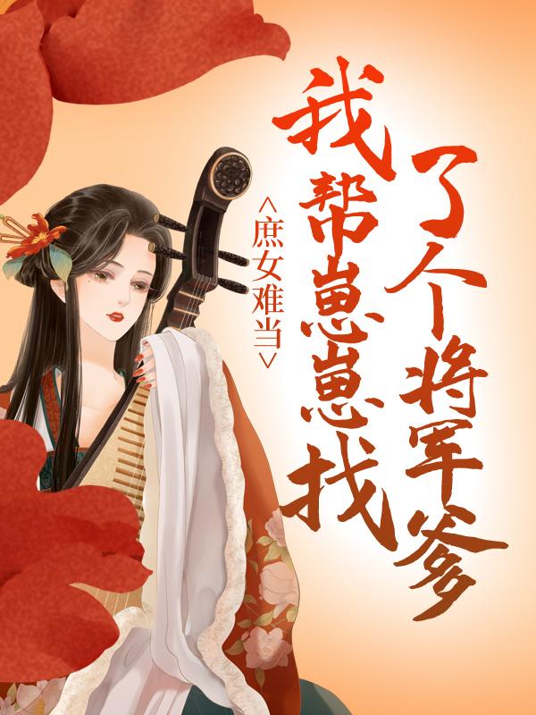 已完结小说《庶女难当：我帮崽崽找了个将军爹》全章节在线阅读