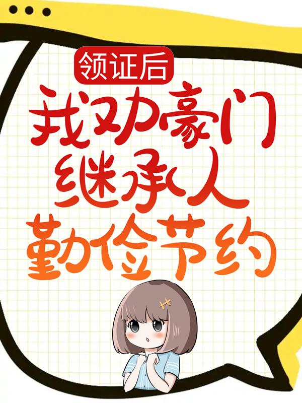 小说《领证后，我劝豪门继承人勤俭节约》全文免费阅读
