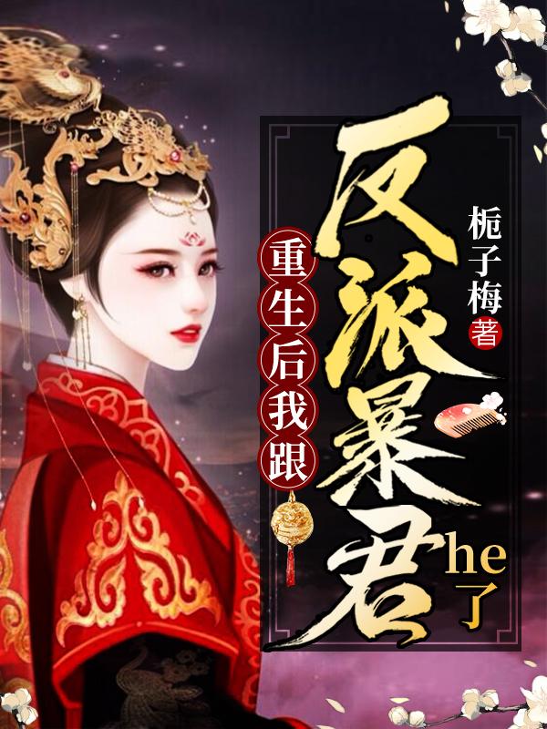 重生后我跟反派暴君He了影七帝冥修摄政王，重生后我跟反派暴君He了小说免费阅读
