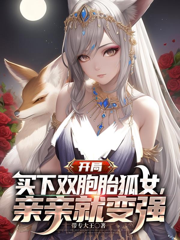 小说《开局买下双胞胎狐女，亲亲就变强》全文阅读