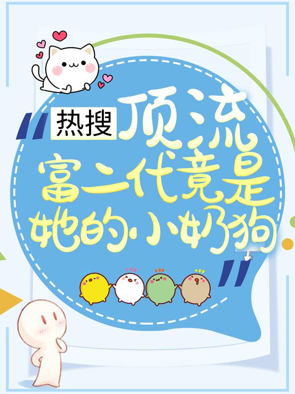 热搜：顶流富二代竟是她的小奶狗小说，热搜：顶流富二代竟是她的小奶狗免费阅读
