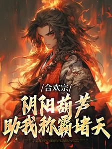 良心推荐合欢宗：阴阳葫芦助我称霸诸天小说试读