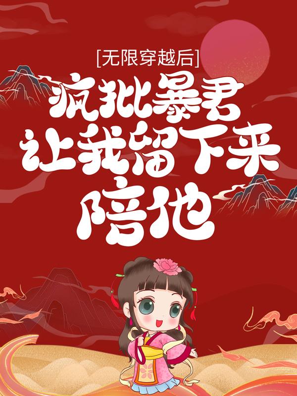 小说《无限穿越后：疯批暴君让我留下来陪他》全文免费阅读