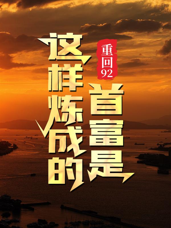 重回92：首富是这样炼成的叶小文刘峰，重回92：首富是这样炼成的全文在线阅读