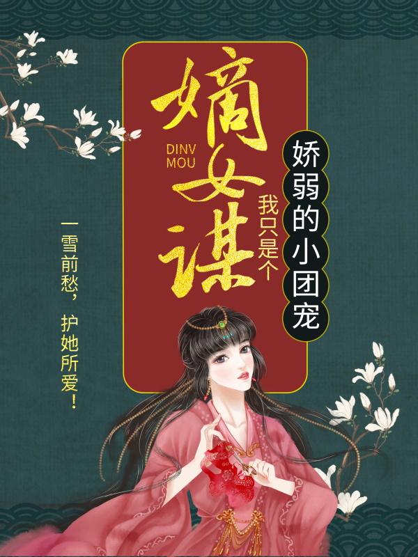 小说《嫡女谋：我只是个娇弱的小团宠》全文免费阅读