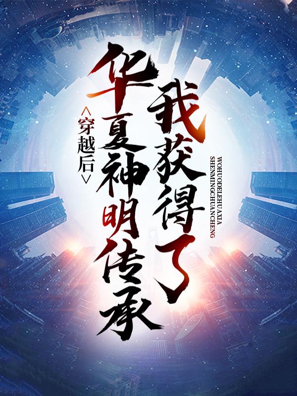 穿越后，我获得了华夏神明传承全章节免费在线阅读，赵飞宇哪吒完结版