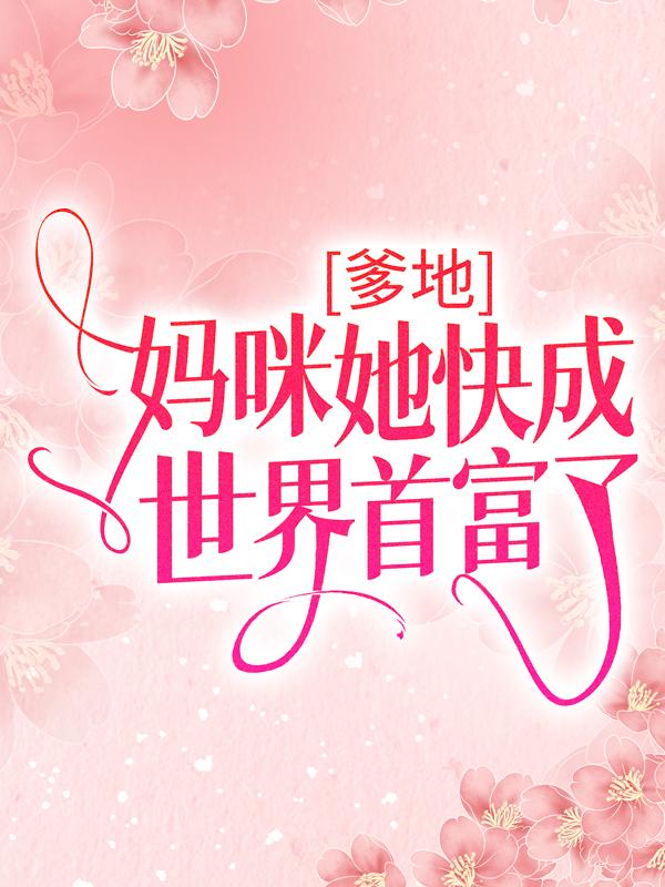 完整版《爹地，妈咪她快成世界首富了》在线免费阅读