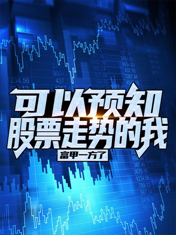 已完结小说《可以预知股票走势的我,富甲一方了》在线全文阅读