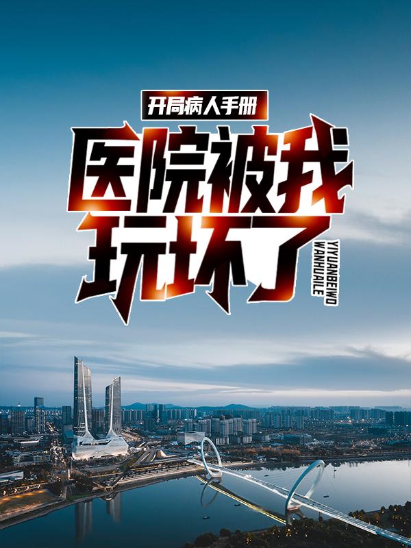开局病人手册，医院被我玩坏了小说，开局病人手册，医院被我玩坏了最新章节
