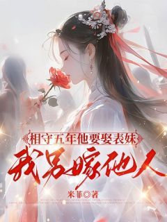 热门推荐相守五年他要娶表妹，我另嫁他人by米菲小说正版在线
