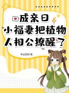成亲日，小福妻把植物人相公撩醒了(幸运团团)最佳创作小说全文在线阅读