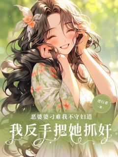 《恶婆婆刁难我不守妇道，我反手把她抓奸！》梁思琪王泽宇全章节在线阅读