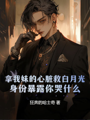 小说《拿我妹的心脏救白月光，身份暴露你哭什么？》在线免费阅读