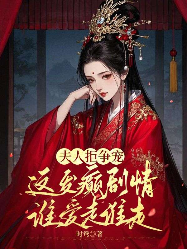 夫人拒争宠，这发癫剧情谁爱走谁走小说，夫人拒争宠，这发癫剧情谁爱走谁走在线阅读