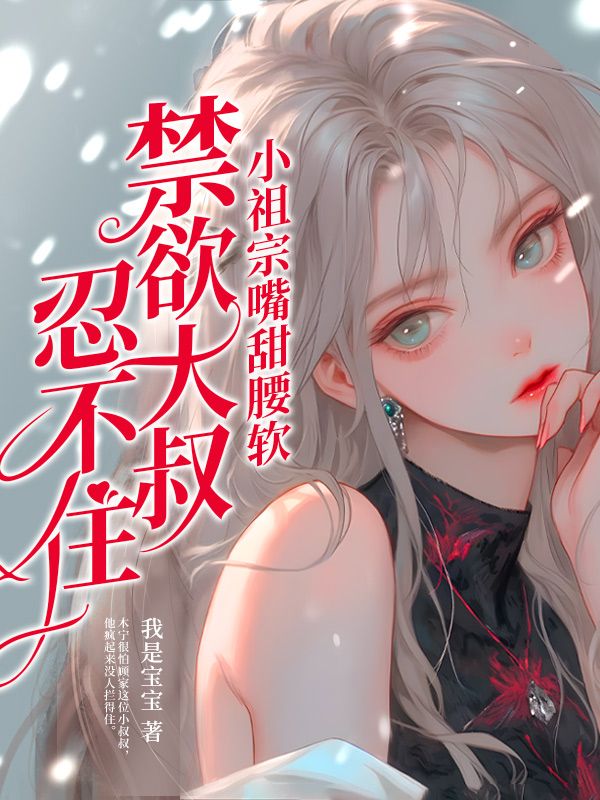 木宁顾知胤《小祖宗嘴甜腰软，禁欲大叔忍不住》小说章节目录免费阅读