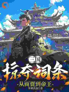《三国：掠夺词条，从商贾到帝王》免费章节三国：掠夺词条，从商贾到帝王点我搜索全章节小说