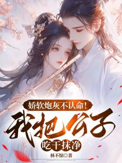 《娇软炮灰不认命!我把公子吃干抹净》小说章节免费阅读_凌曦沈晏小说阅读