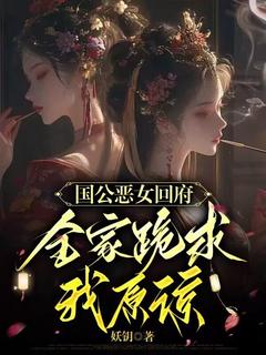 《凤南茵盛青岚》小说完整版在线阅读（主角国公恶女回府，全家跪求我原谅）