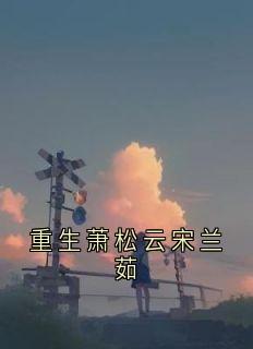 《宋兰茹萧松云》小说完结版免费试读_重生萧松云宋兰茹小说阅读